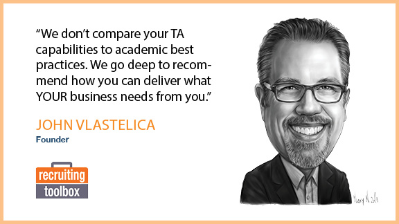 We don’t compare your TA capabilities to academic best practices. We go deep to recommend how you can deliver what YOUR business needs from you.